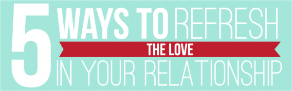 5 ways to refresh the love in your relationship
